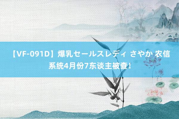 【VF-091D】爆乳セールスレディ さやか 农信系统4月份7东谈主被查！