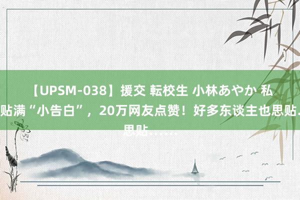 【UPSM-038】援交 転校生 小林あやか 私家车贴满“小告白”，20万网友点赞！好多东谈主也思贴……