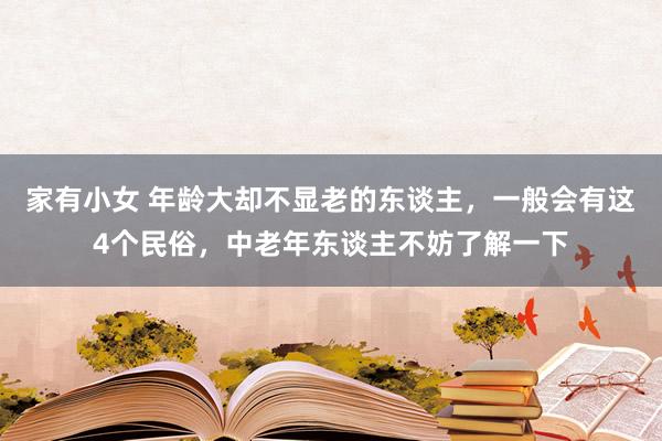 家有小女 年龄大却不显老的东谈主，一般会有这4个民俗，中老年东谈主不妨了解一下