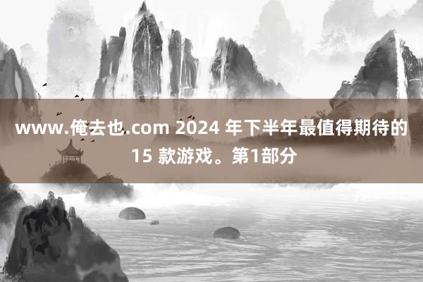 www.俺去也.com 2024 年下半年最值得期待的 15 款游戏。第1部分