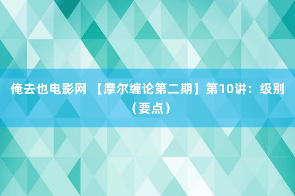 俺去也电影网 【摩尔缠论第二期】第10讲：级别（要点）