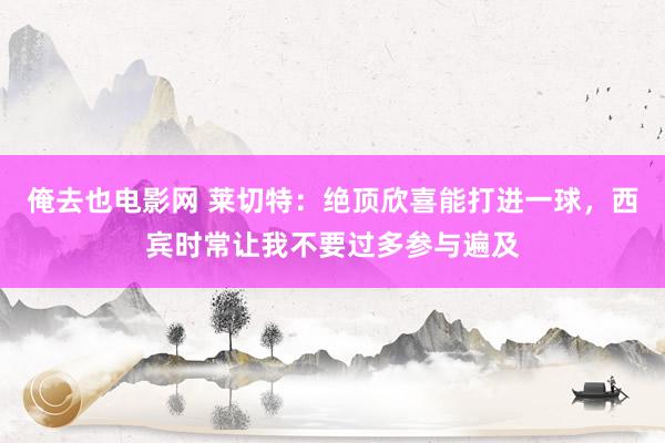 俺去也电影网 莱切特：绝顶欣喜能打进一球，西宾时常让我不要过多参与遍及