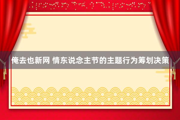 俺去也新网 情东说念主节的主题行为筹划决策