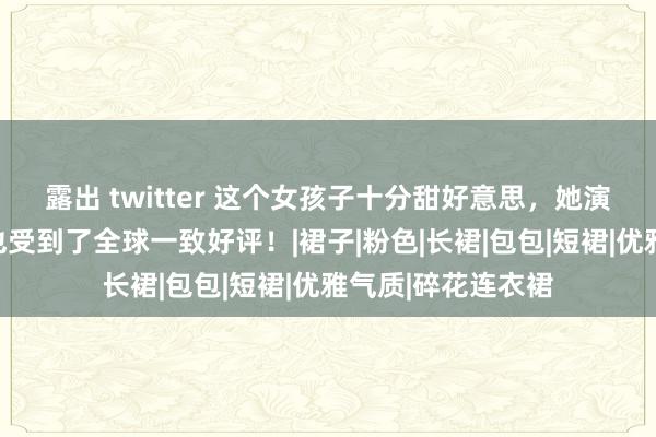 露出 twitter 这个女孩子十分甜好意思，她演出的电视剧作品也受到了全球一致好评！|裙子|粉色|长裙|包包|短裙|优雅气质|碎花连衣裙