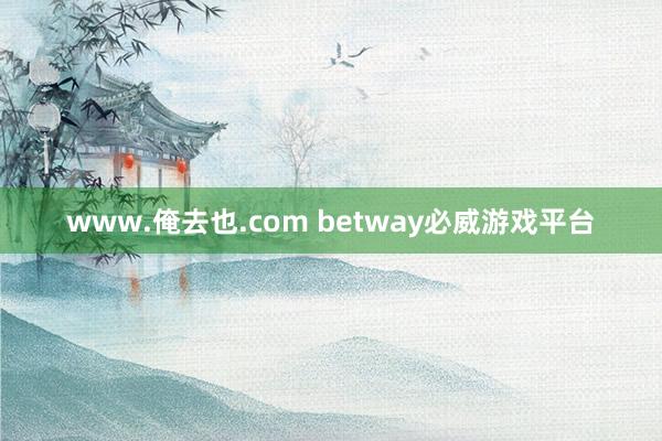 www.俺去也.com betway必威游戏平台